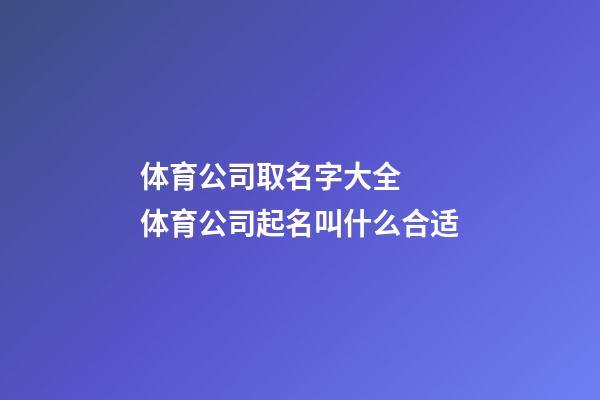 体育公司取名字大全  体育公司起名叫什么合适-第1张-公司起名-玄机派